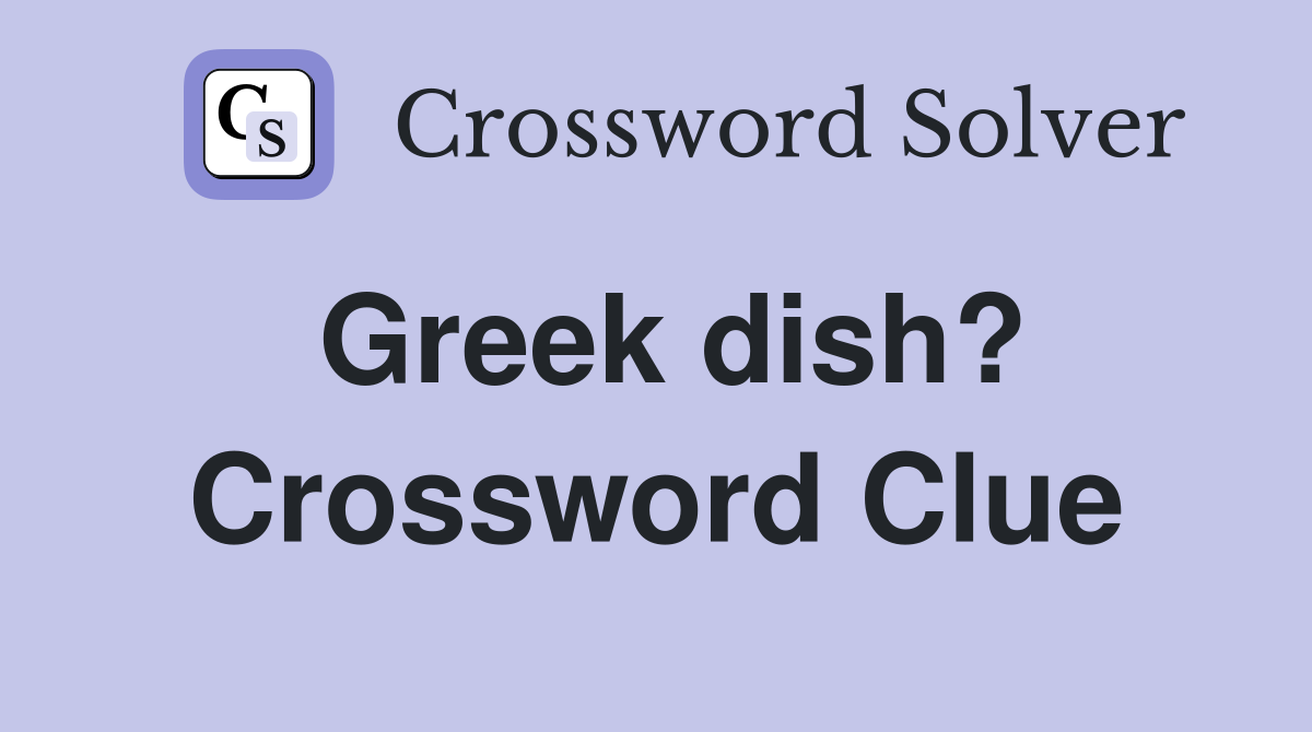Greek dish? Crossword Clue Answers Crossword Solver